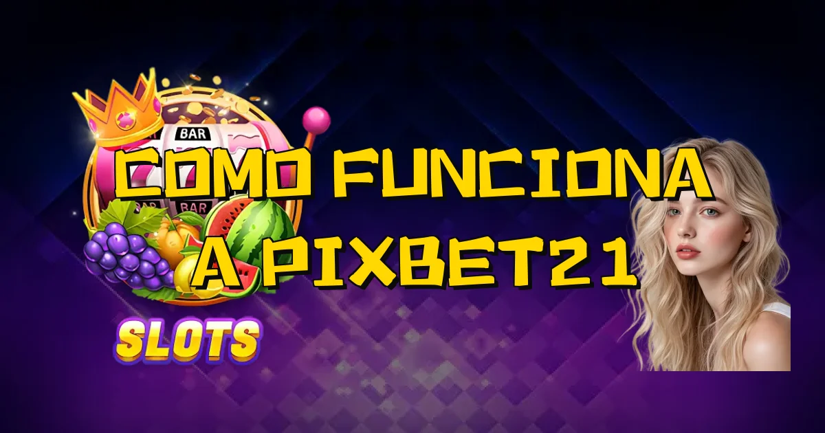 Como Funciona A Pixbet21 Oficial