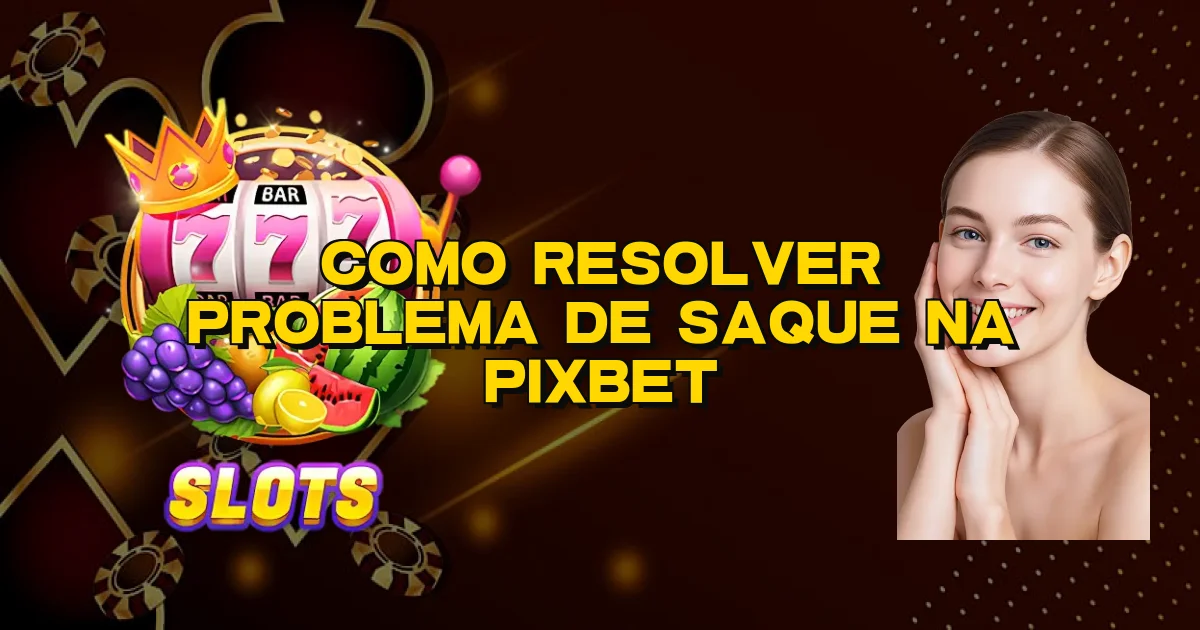 Como Resolver Problema De Saque Na Pixbet Oficial
