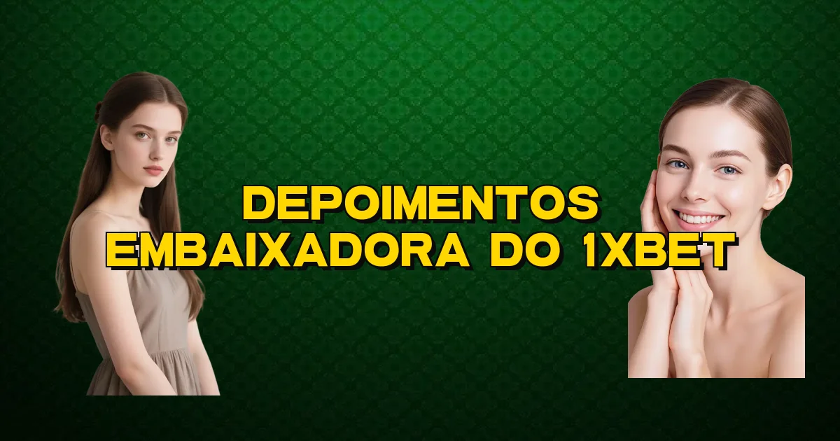 Depoimentos Embaixadora Do 1Xbet Oficial