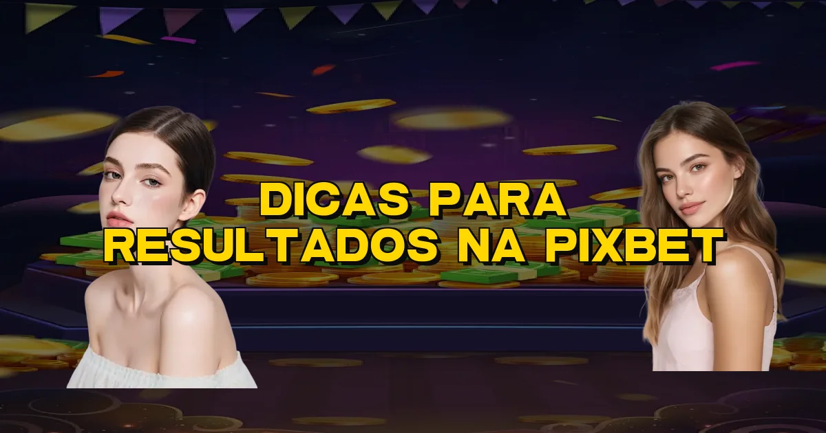 Dicas Para Resultados Na Pixbet Oficial