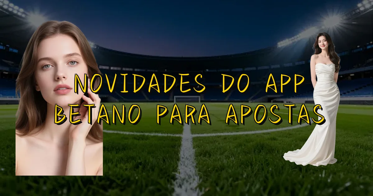 Novidades Do App Betano Para Apostas Oficial
