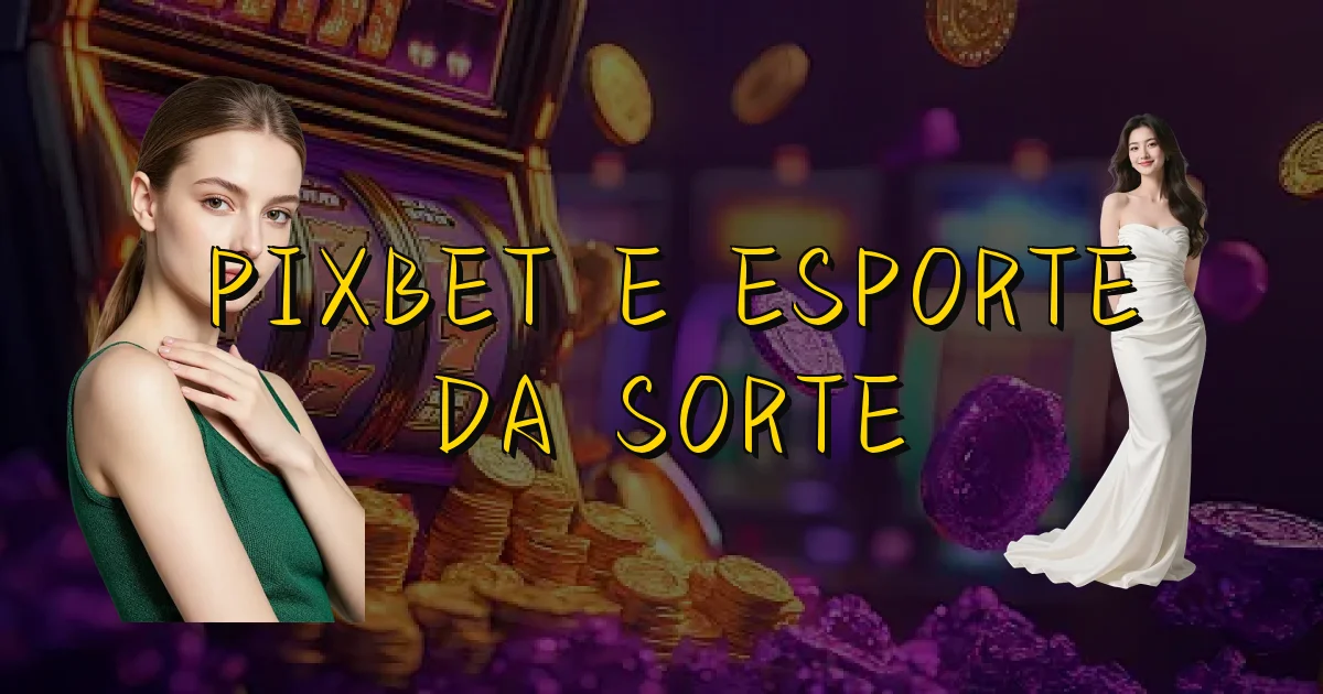 Pixbet E Esporte Da Sorte Oficial
