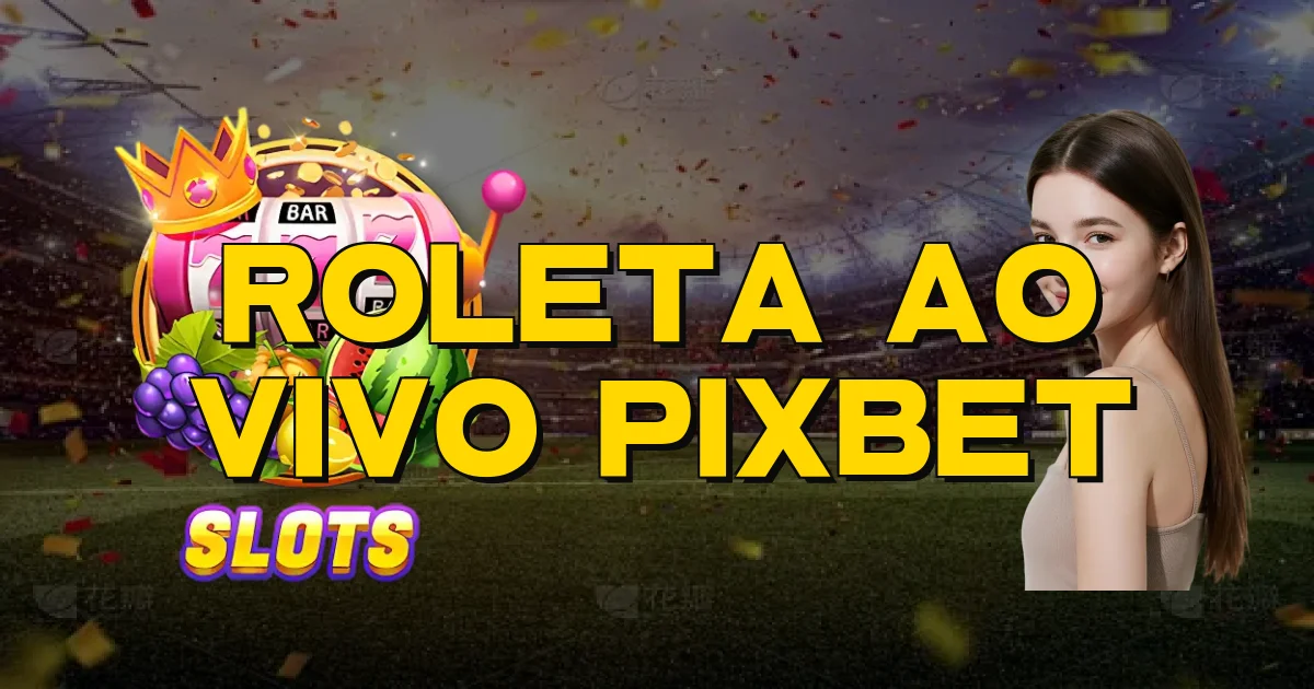 Roleta Ao Vivo Pixbet Oficial