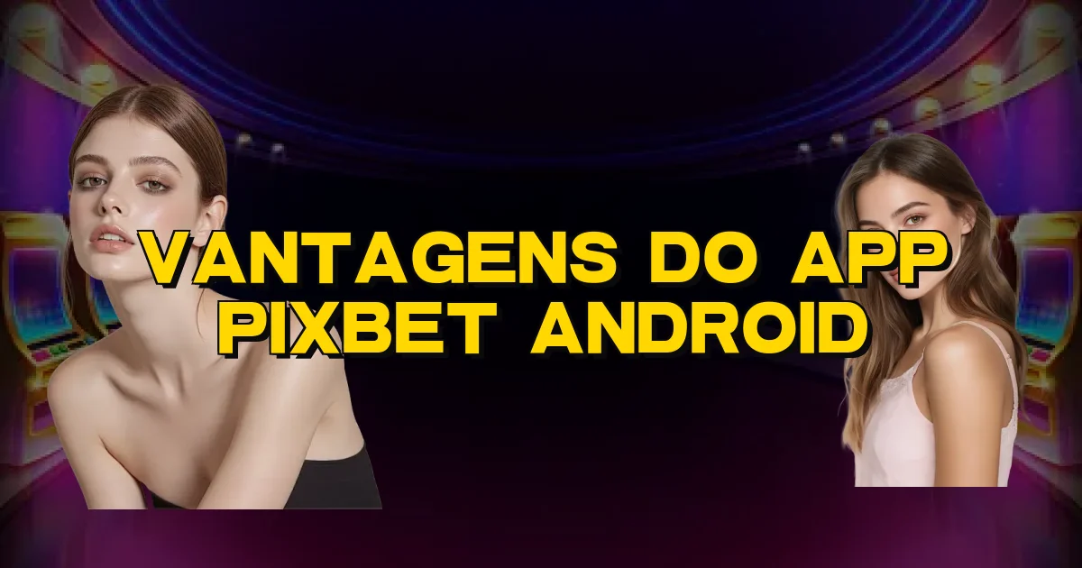 Vantagens Do App Pixbet Android Oficial